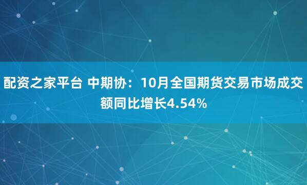 配资之家平台 中期协：10月全国期货交易市场成交额同比增长4.54%