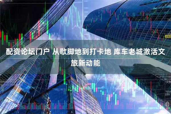 配资论坛门户 从歇脚地到打卡地 库车老城激活文旅新动能
