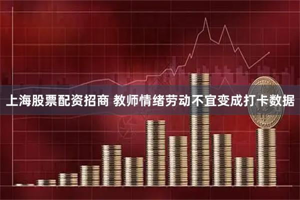 上海股票配资招商 教师情绪劳动不宜变成打卡数据